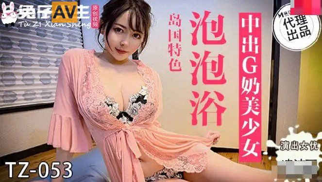 兔女郎新作TZ053｜泡泡浴沉浸式乳交【巨乳摇晃特写】番号完整收录
