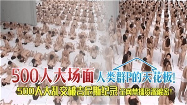 500人超大型群交盛宴：人类多人运动的终极狂欢！
