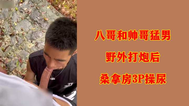 八哥野战单挑猛男，桑拿房3P双龙入洞内射放尿！