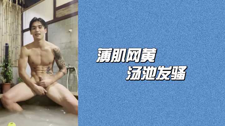 温泉浴池中薄肌男网黄湿身疯狂发骚