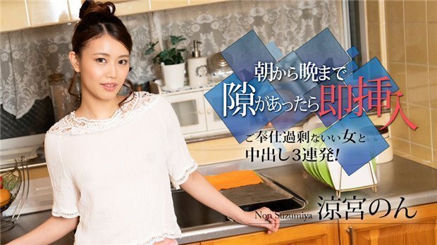 010524-001 凉宫Non：欲求不满痴女全天候随时插穴中出三连发激情奉献！
