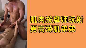 肌肉按摩师激情操射男高中生薄肌小弟