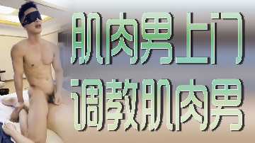 肌肉壮汉上门征服服务 激情调教另一猛男肉体碰撞