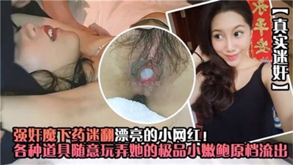 迷药强奸漂亮小网红 变态恶魔下药迷奸全过程