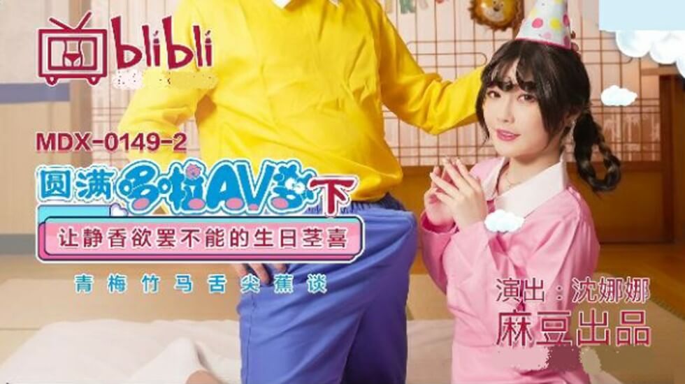 【静香生日终极狂欢】沈娜娜实现AV梦下篇 麻豆传媒超刺激茎礼庆生实录