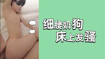 细腰小妖精床上发骚，欲火难耐求欢不止