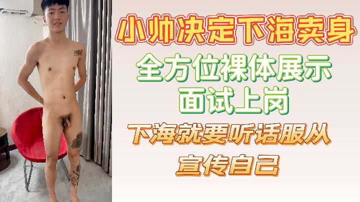 男妓小帅全裸面试！服从调教任你摆布，下海卖身等你开发！