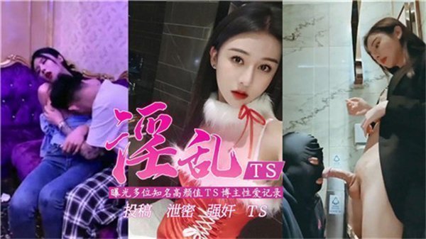 淫乱TS猛料！多位高颜值伪娘博主性爱视频曝出