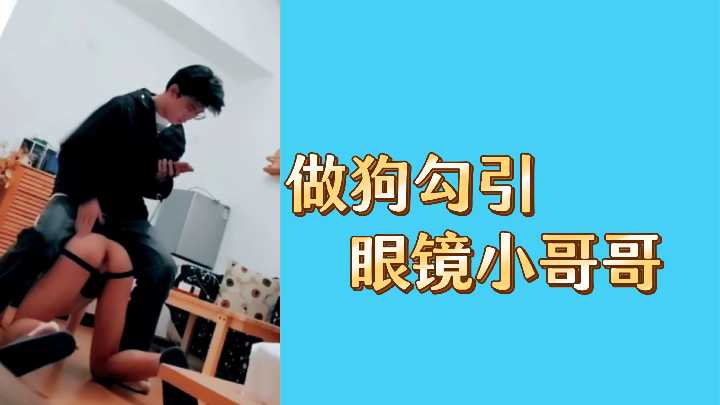骚货扮小母狗勾引眼镜哥哥 掰穴求操内射