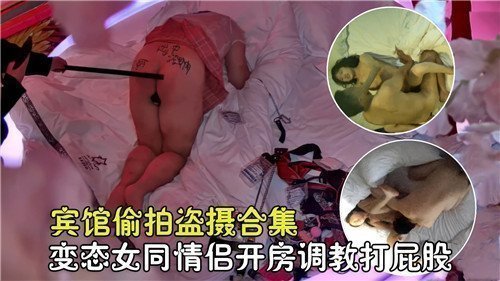 宾馆偷拍精选：变态女同情侣开房调教，打屁股激情合集