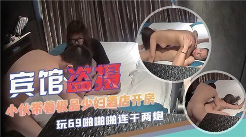 酒店偷拍实录：小伙携极品少妇开房，湿身缠绵欲火燎原