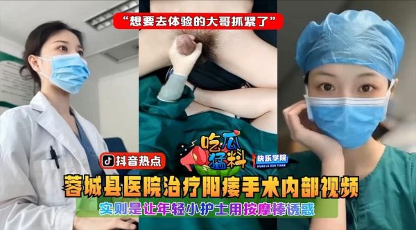 蓉城医院内部偷拍流出！壮阳理疗竟是嫩妹护士电动按摩—电动理疗棒调教全过程，饥渴大哥排队体验被榨干