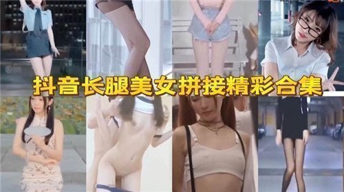抖音高挑长腿女神精选合集 火辣扭臀热舞挑逗自慰剪辑