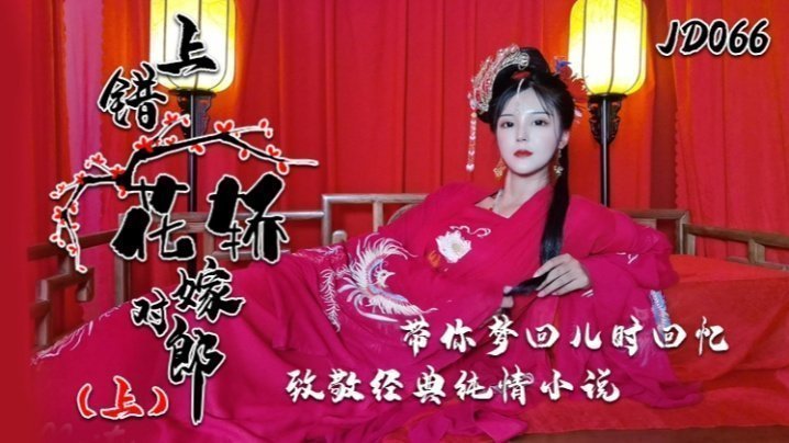 小楠JD066激情改编经典：上错花轿嫁对郎(上)，高潮连发重温童年性启蒙！禁忌文学变肉欲盛宴