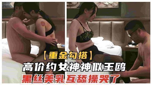 高价约炮神似王鸥的极品女神！黑丝美乳互舔缠绵，狂操猛干高潮哭到求饶