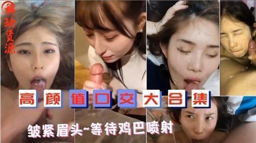 绝美口交合集：皱紧眉头，静待精华喷发