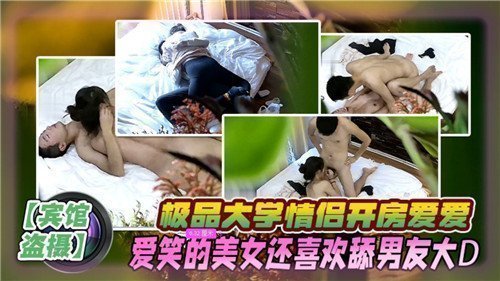 大学情侣酒店开房实录！爱笑美女痴迷舔舐男友巨根，高潮迭起