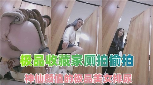 隐秘偷拍：神仙颜值极品美女厕所排尿实录，收藏家私藏精品