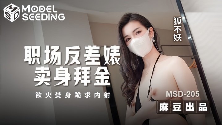 MSD205 狐不妖：职场反差尤物为钱卖身，浴火焚身跪求内射高潮