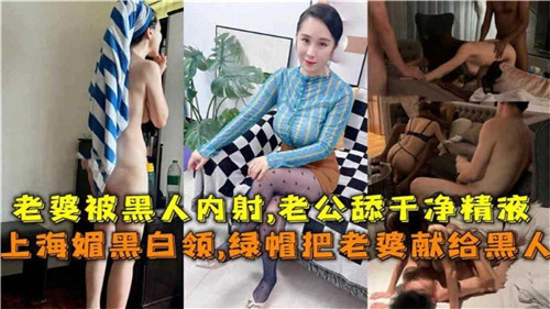 上海白领媚黑绿帽剧情，献上人妻供黑人猛男尽情享用