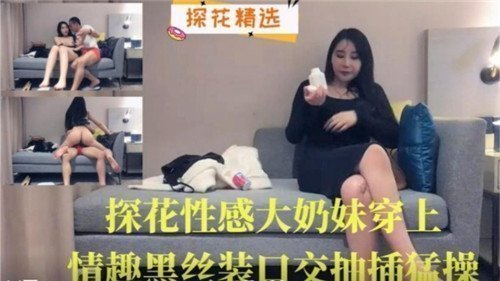探花实录巨乳妹情趣黑丝激情诱惑 深喉口爆后骑乘位狂插猛干