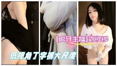 虎牙主播铸币刘钞钞私密底视角！丁字裤大尺度走光全泄露