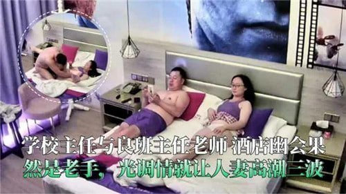 网传校长班主任酒店偷情！调情老手瞬间让少妇高潮三波！