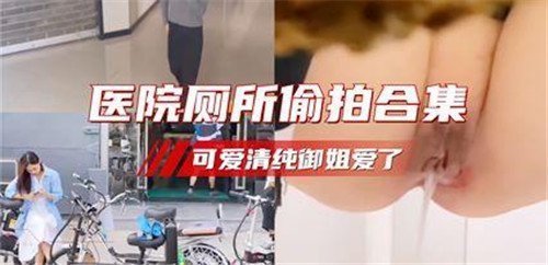 医院厕所偷拍合集：清纯御姐如厕私处全露特写，可爱脸蛋让人欲罢不能！