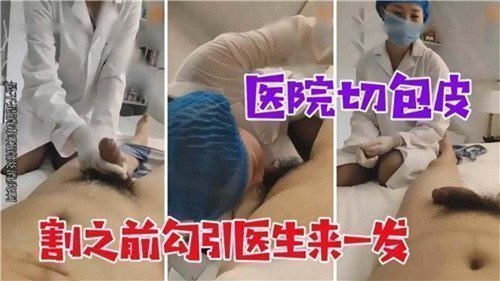 割包皮手术前，医院里勾引医生激情缠绵