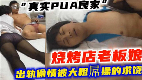 真实PUA调教实录：烧烤店良家老板娘出轨偷情，被大粗屌操到连连求饶