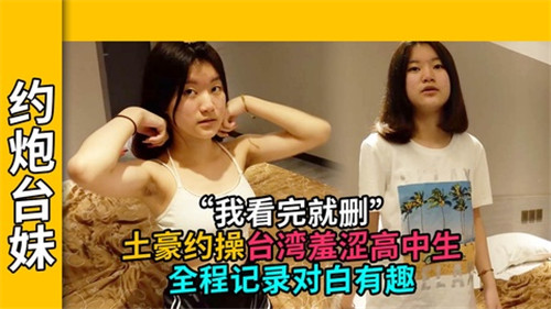 土豪与台湾羞涩高中生的约炮实录：全程激情对白趣味无限