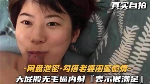 真实自拍曝光：勾搭老婆闺蜜偷情，大屁股无毛逼内射激情全程