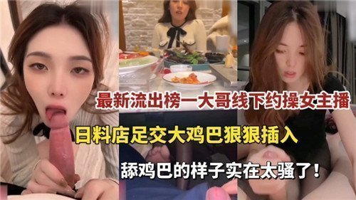 榜一大哥线下约会女主播流出！日料店激情足交，大屌狠狠插入！