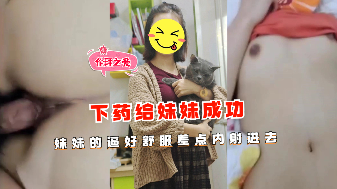下药迷奸亲妹妹！嫩穴紧致水多，差点内射成功！
