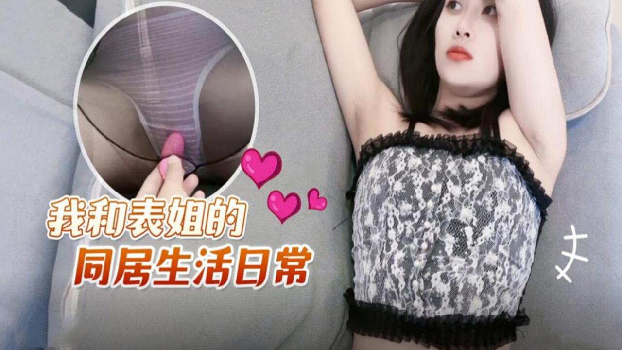 【禁断之恋】我与表姐的同居激情实录，乱伦诱惑日夜不停