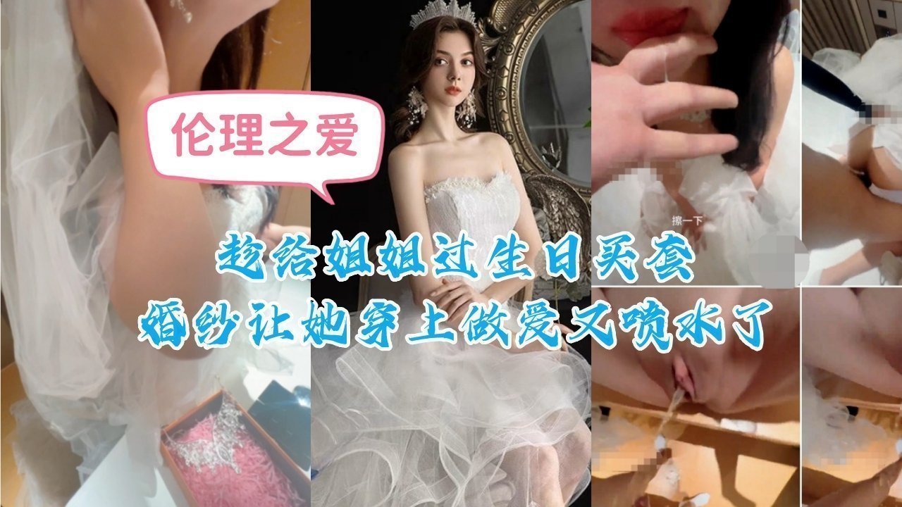 趁姐姐生日强穿婚纱 巨乳人妻婚纱湿透 狂插猛干喷水高潮