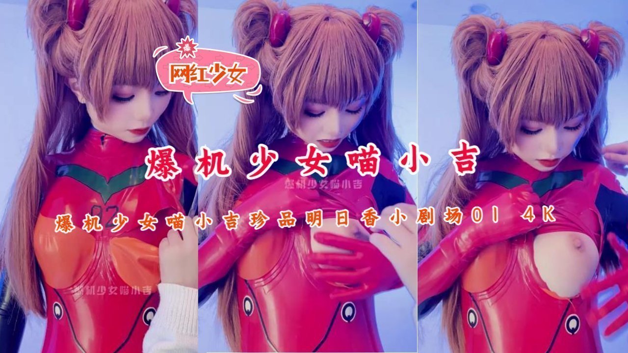 爆机少女喵小吉 极品明日香4K高清 骚穴湿透内射特写