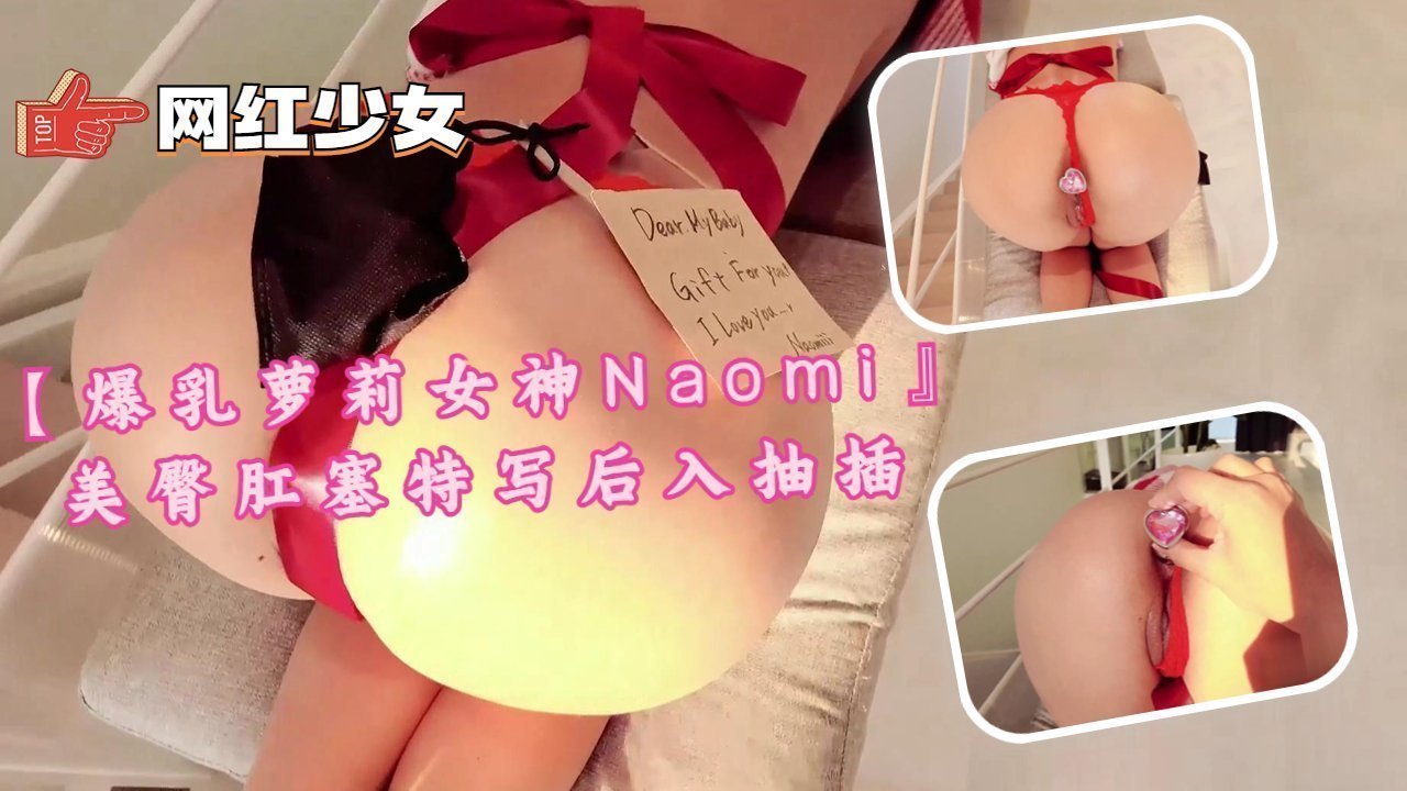 爆乳萝莉女神Naomi 极品美臀肛塞特写 后入狂干猛操到抽搐