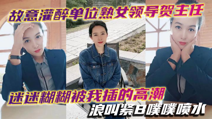 下药灌醉单位极品熟女主任贺主任，迷糊中骚穴被我狂操高潮浪叫喷水