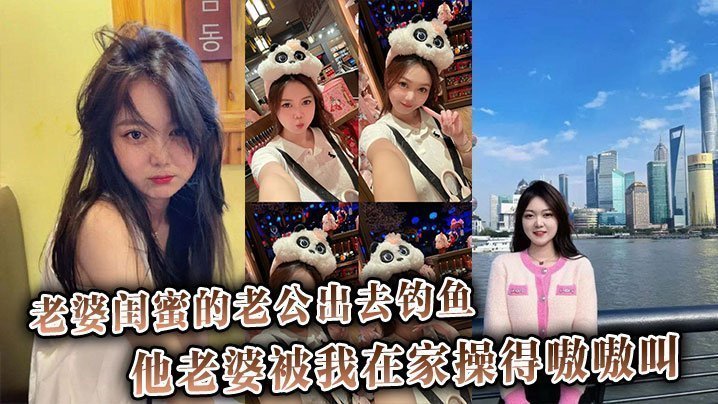 绿帽刺激！趁老公钓鱼，我狂操闺蜜骚穴，她浪叫连连羞辱废材丈夫！
