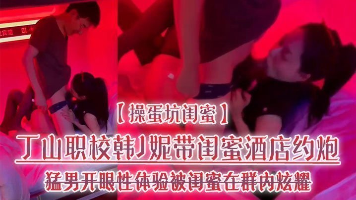 闺蜜坑货！韩J妮带人妻酒店约炮遭猛男狂干，内射视频群内传阅流出