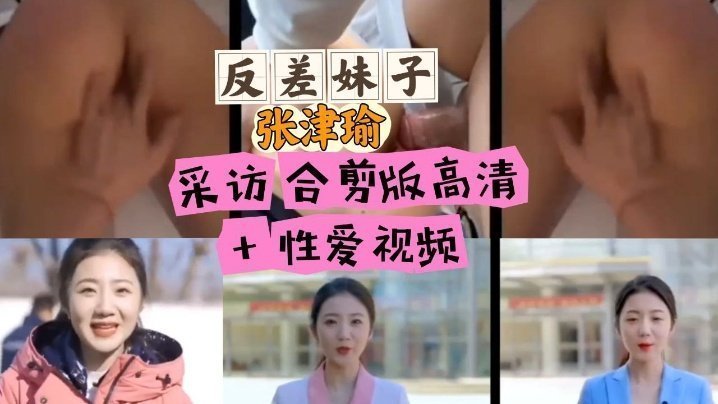 张津瑜反差采访合集 高清巨乳爆操内射