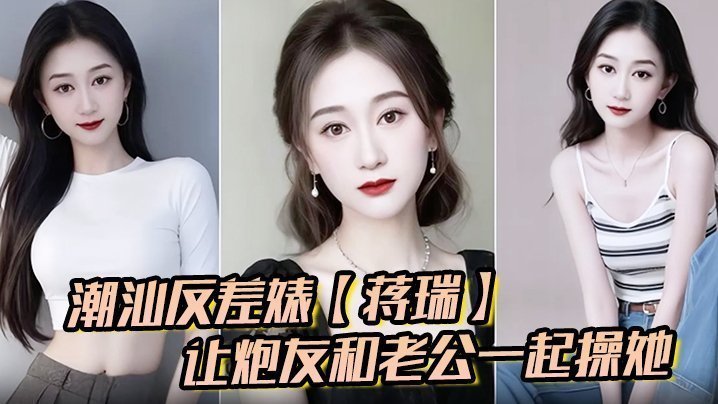 潮汕人妻蒋瑞骚话撩汉 双龙操到失禁内射