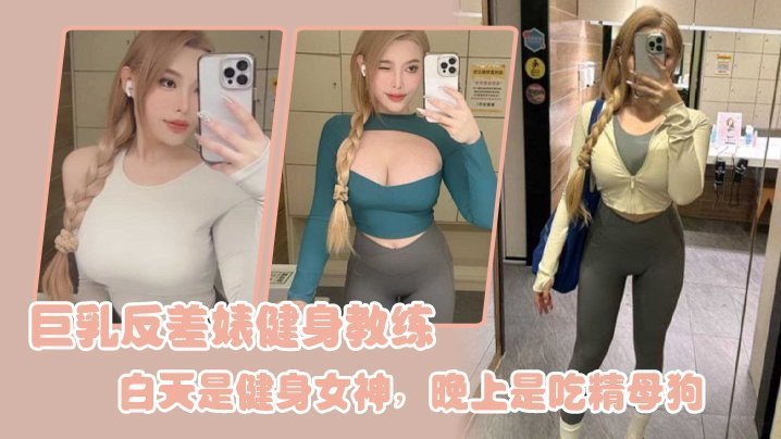 巨乳健身教练白天高冷女神，夜晚狂操内射变吃精母狗