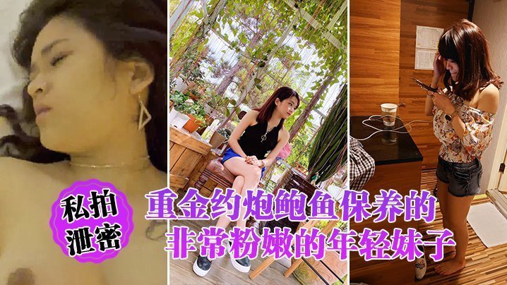 重金约炮！极品粉鲍保养娇嫩！私拍泄密完美露脸爆操！