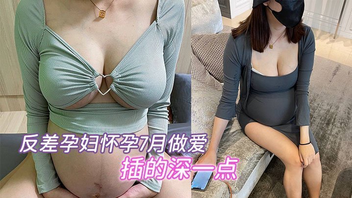 极品孕妇7月大肚，疯狂求内射深插骚穴！