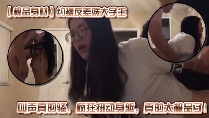 极品反差婊大学生被约炮！清纯外表下浪穴狂扭淫叫求内射