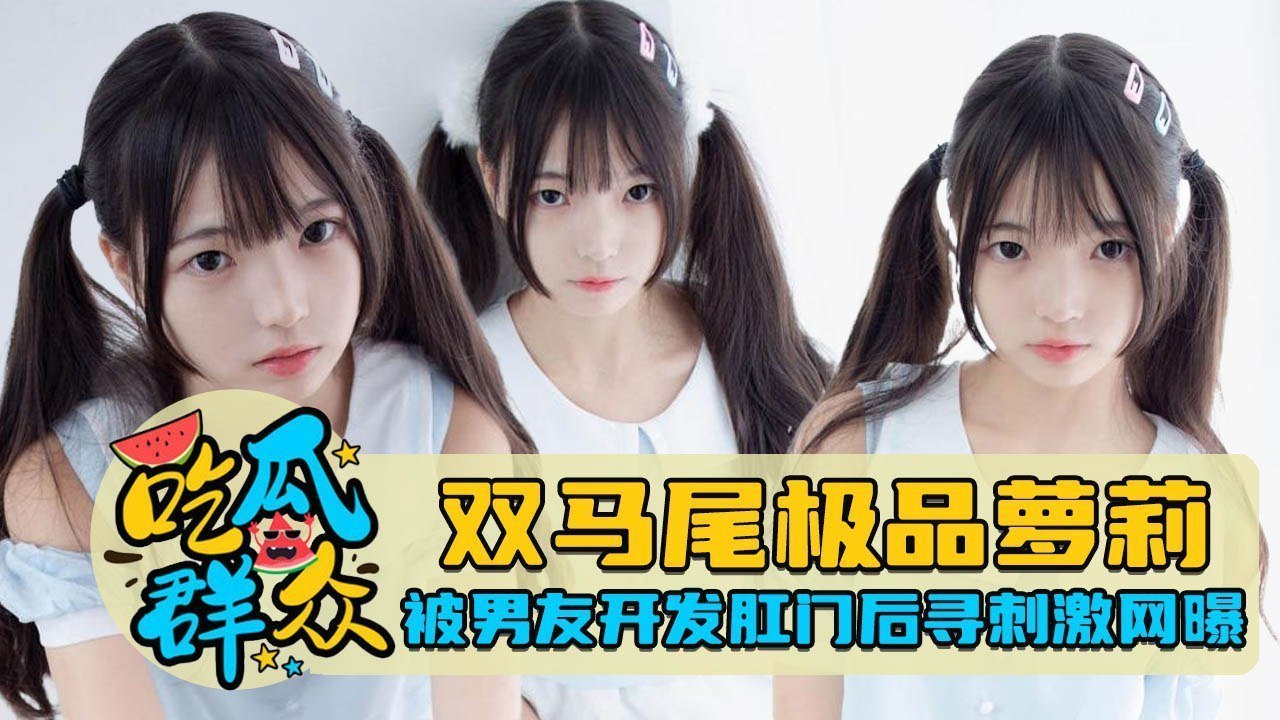 双马尾极品萝莉被男友开发肛穴后网上直播求轮