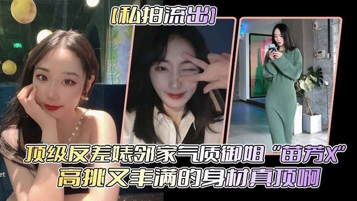 反差婊苗芳X！邻家御姐被偷拍流出 高挑丰乳爆操内射