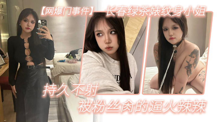 网爆门长春纹身绿茶婊 肉便器 被粉丝操到逼火辣辣持久不射
